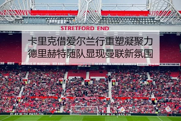 卡里克借爱尔兰行重塑凝聚力 德里赫特随队显现曼联新氛围 | BETWAYSPORTS