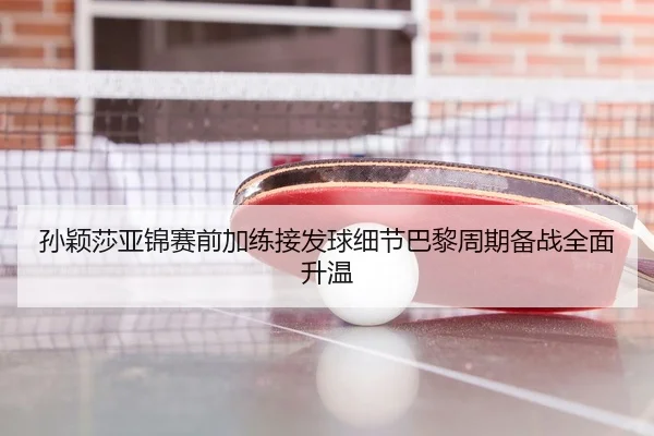 孙颖莎亚锦赛前加练接发球细节巴黎周期备战全面升温 | BETWAYSPORTS